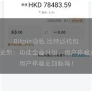 Bitpie隐私 比特派钱包最新版本更新：功能全面升级，用户体验更加顺畅！