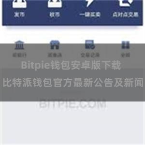 Bitpie钱包安卓版下载 比特派钱包官方最新公告及新闻