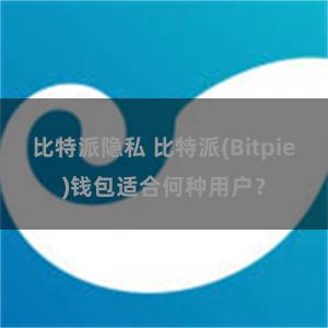 比特派隐私 比特派(Bitpie)钱包适合何种用户？